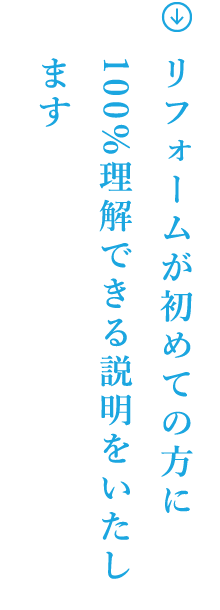 リフォームが初めての方に100%理解できる説明をいたします